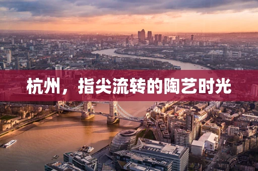 杭州，指尖流转的陶艺时光