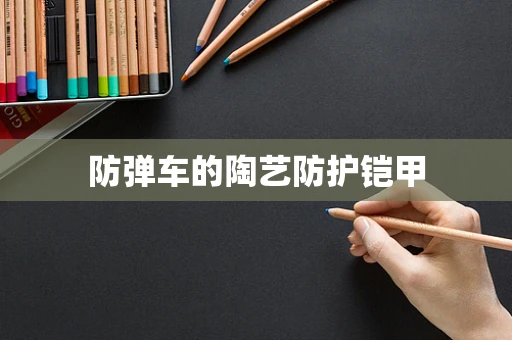 防弹车的陶艺防护铠甲
