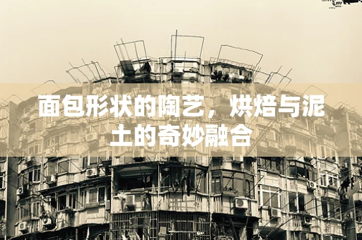 面包形状的陶艺，烘焙与泥土的奇妙融合