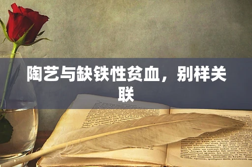 陶艺与缺铁性贫血，别样关联