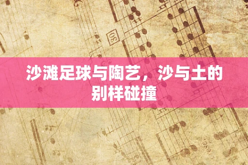 沙滩足球与陶艺，沙与土的别样碰撞