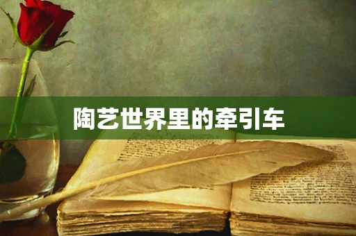陶艺世界里的牵引车