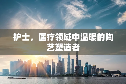 护士，医疗领域中温暖的陶艺塑造者
