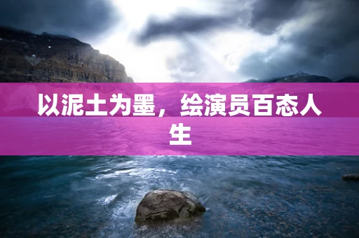 以泥土为墨，绘演员百态人生