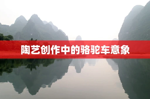 陶艺创作中的骆驼车意象