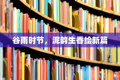 谷雨时节，泥韵生香绘新篇