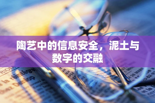 陶艺中的信息安全，泥土与数字的交融