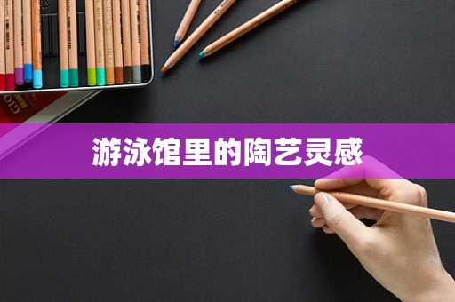 游泳馆里的陶艺灵感