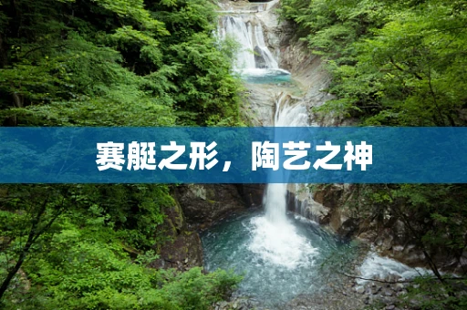 赛艇之形，陶艺之神