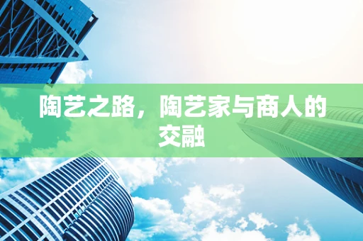 陶艺之路，陶艺家与商人的交融