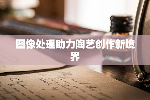 图像处理助力陶艺创作新境界