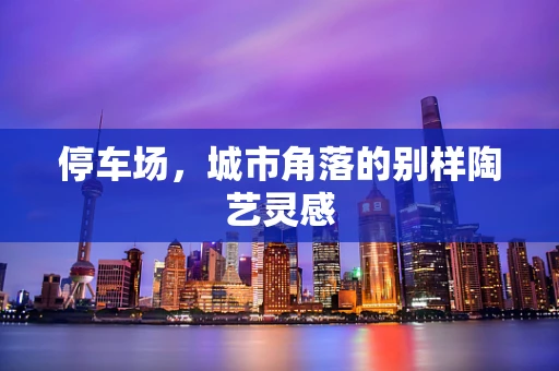停车场，城市角落的别样陶艺灵感