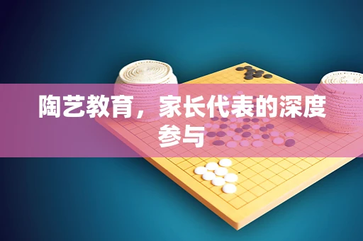 陶艺教育，家长代表的深度参与