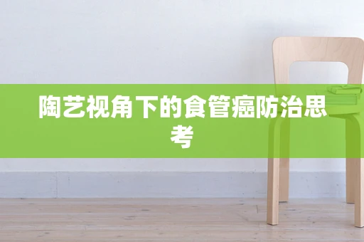 陶艺视角下的食管癌防治思考