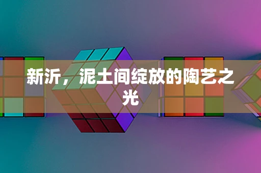 新沂，泥土间绽放的陶艺之光