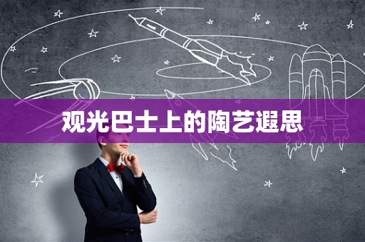 观光巴士上的陶艺遐思