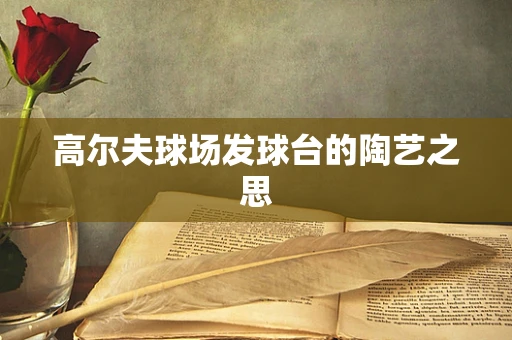 高尔夫球场发球台的陶艺之思