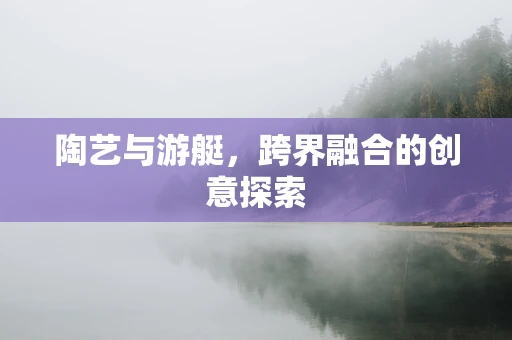 陶艺与游艇，跨界融合的创意探索