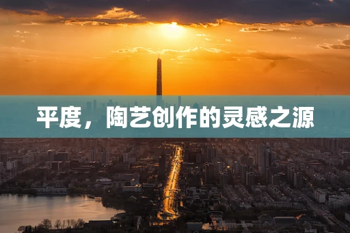平度，陶艺创作的灵感之源