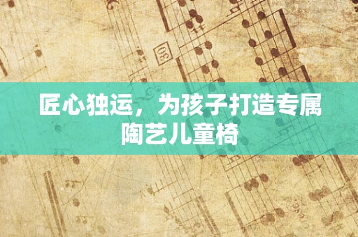 匠心独运，为孩子打造专属陶艺儿童椅