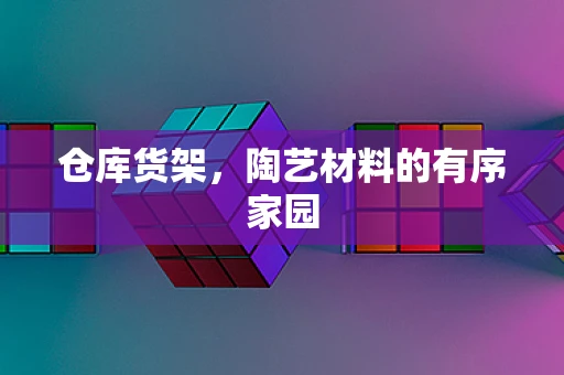 仓库货架，陶艺材料的有序家园