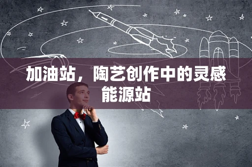 加油站，陶艺创作中的灵感能源站