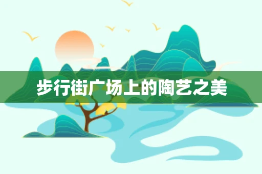 步行街广场上的陶艺之美