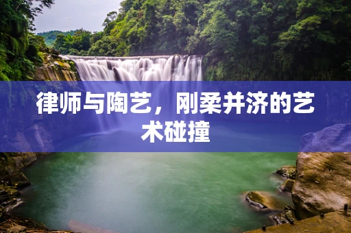 律师与陶艺，刚柔并济的艺术碰撞
