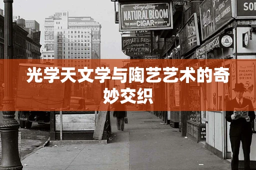 光学天文学与陶艺艺术的奇妙交织