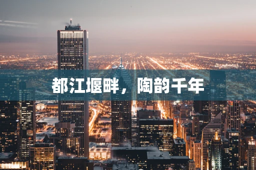 都江堰畔，陶韵千年