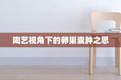 陶艺视角下的卵巢囊肿之思