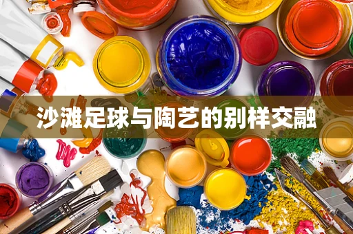 沙滩足球与陶艺的别样交融