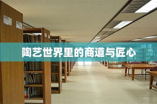 陶艺世界里的商道与匠心
