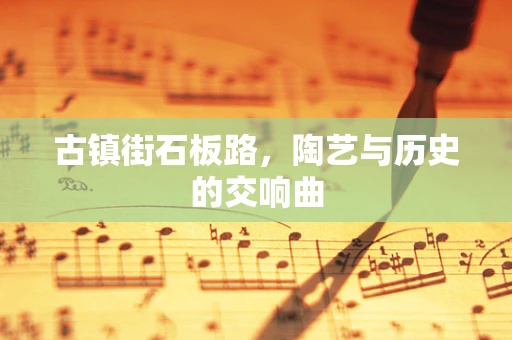 古镇街石板路，陶艺与历史的交响曲