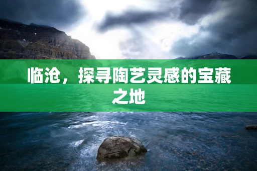 临沧，探寻陶艺灵感的宝藏之地