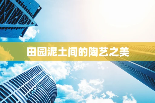 田园泥土间的陶艺之美