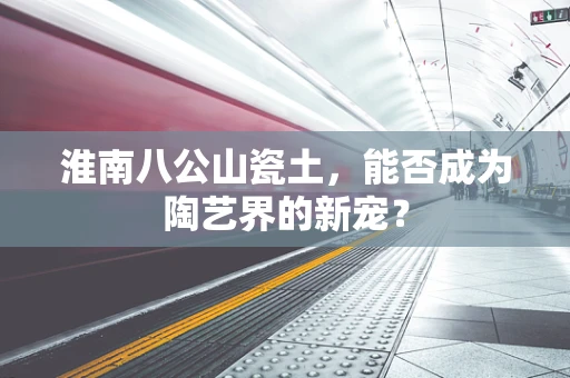 淮南八公山瓷土，能否成为陶艺界的新宠？