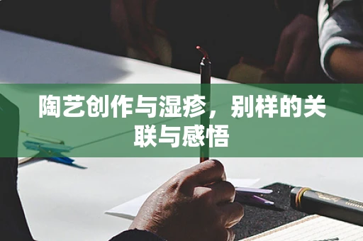 陶艺创作与湿疹，别样的关联与感悟