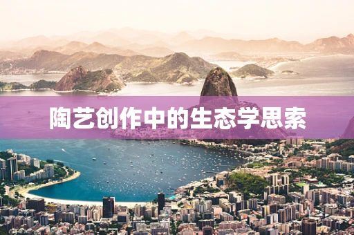 陶艺创作中的生态学思索