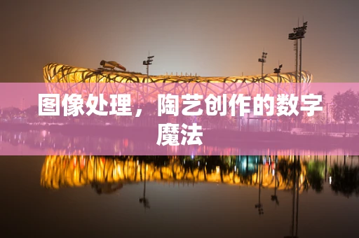 图像处理，陶艺创作的数字魔法