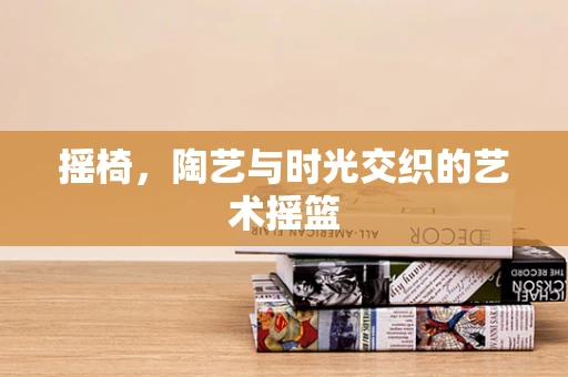 摇椅，陶艺与时光交织的艺术摇篮
