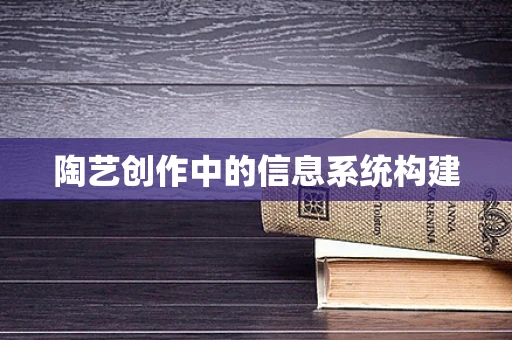 陶艺创作中的信息系统构建