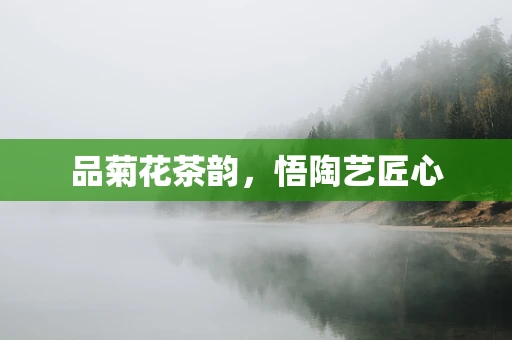 品菊花茶韵，悟陶艺匠心