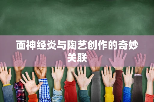 面神经炎与陶艺创作的奇妙关联