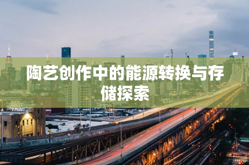 陶艺创作中的能源转换与存储探索