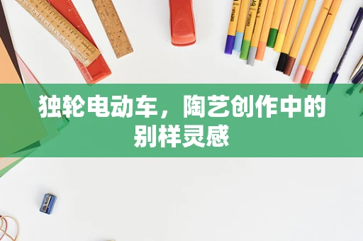 独轮电动车，陶艺创作中的别样灵感