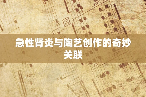 急性肾炎与陶艺创作的奇妙关联