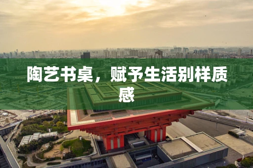 陶艺书桌，赋予生活别样质感