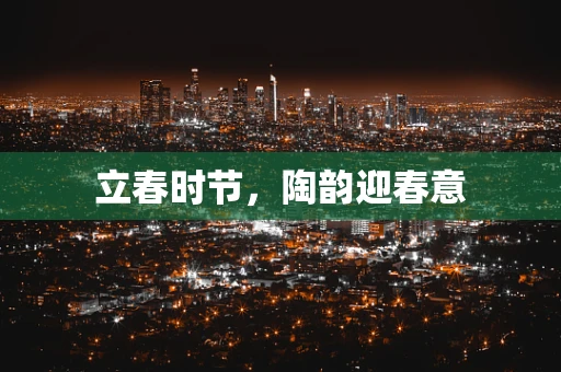 立春时节，陶韵迎春意