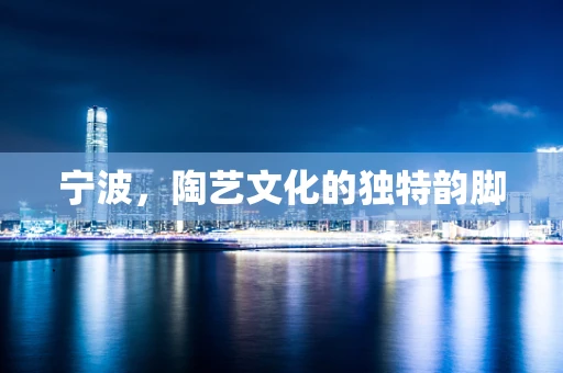 宁波，陶艺文化的独特韵脚